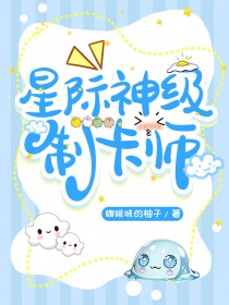 成为制卡师后爆红全星际成为制卡师后爆红全星际