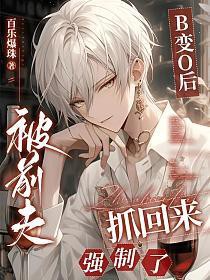 B变O后，被前夫抓回来强制了B变O后，被前夫抓回来强制了