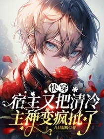 快穿：宿主又把清冷主神变疯批了快穿：宿主又把清冷主神变疯批了